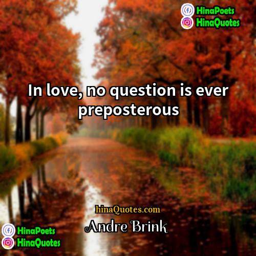 Andre Brink Quotes | In love, no question is ever preposterous.
